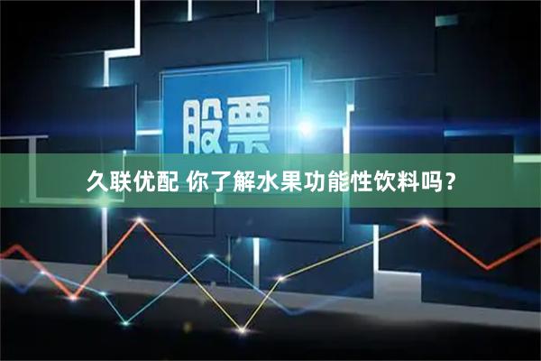 久联优配 你了解水果功能性饮料吗？